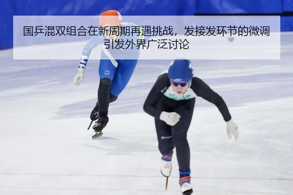 国乒混双组合在新周期再遇挑战，发接发环节的微调引发外界广泛讨论